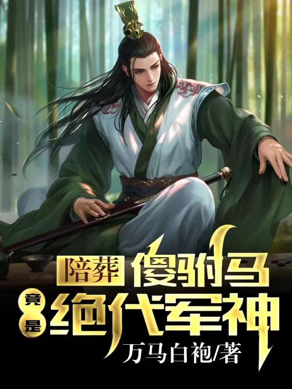 陪葬傻驸马成为绝世军神
