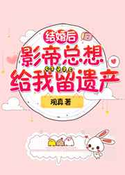 结婚后影帝总想给我留遗产贴吧
